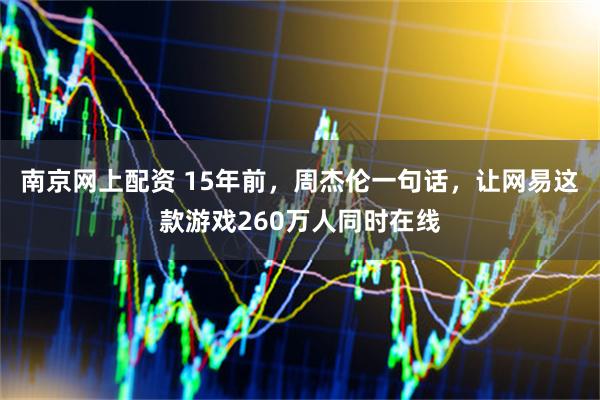 南京网上配资 15年前，周杰伦一句话，让网易这款游戏260万人同时在线