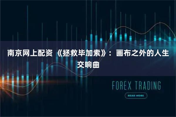 南京网上配资 《拯救毕加索》：画布之外的人生交响曲
