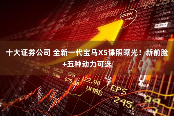 十大证券公司 全新一代宝马X5谍照曝光！新前脸+五种动力可选