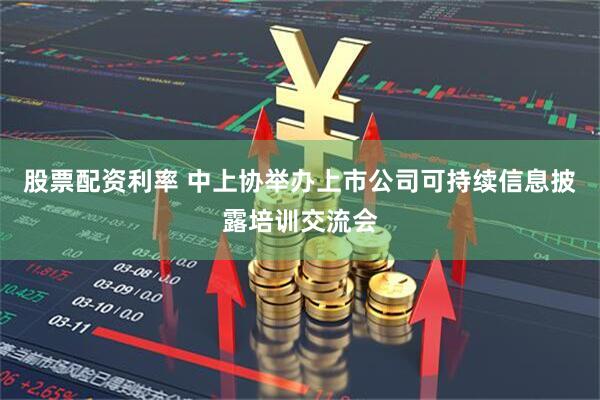 股票配资利率 中上协举办上市公司可持续信息披露培训交流会