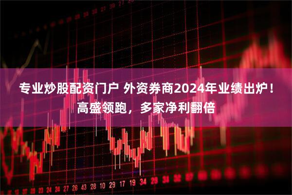 专业炒股配资门户 外资券商2024年业绩出炉！高盛领跑，多家净利翻倍