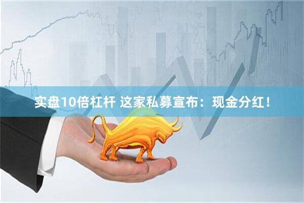 实盘10倍杠杆 这家私募宣布：现金分红！