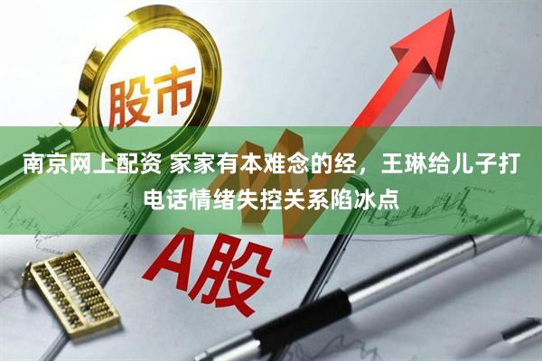 南京网上配资 家家有本难念的经，王琳给儿子打电话情绪失控关系陷冰点