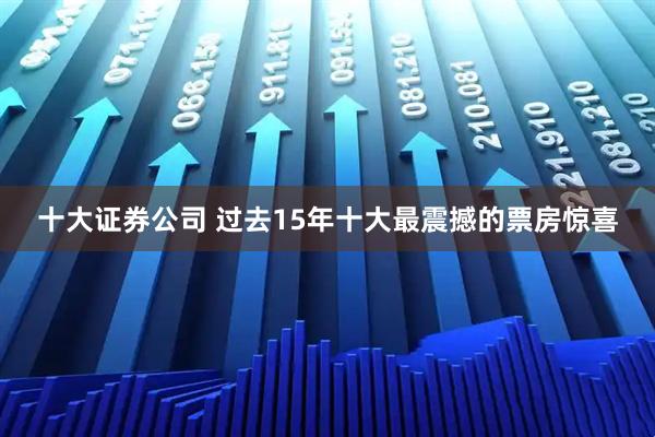 十大证券公司 过去15年十大最震撼的票房惊喜