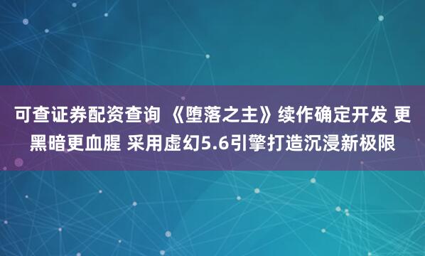 可查证券配资查询 《堕落之主》续作确定开发 更黑暗更血腥 采用虚幻5.6引擎打造沉浸新极限