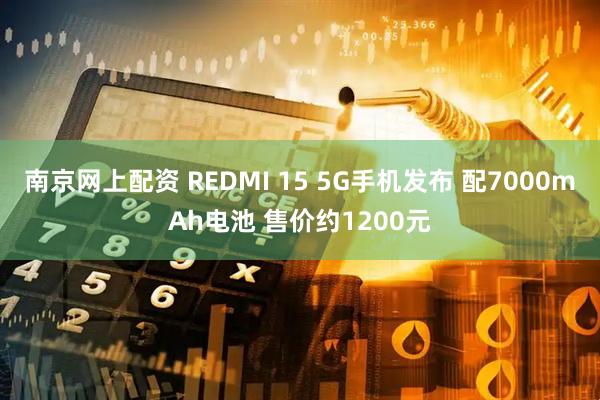 南京网上配资 REDMI 15 5G手机发布 配7000mAh电池 售价约1200元