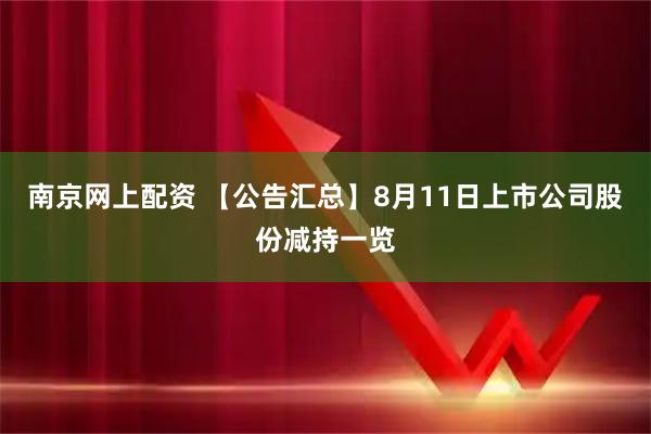 南京网上配资 【公告汇总】8月11日上市公司股份减持一览