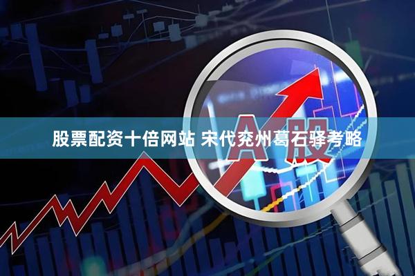 股票配资十倍网站 宋代兖州葛石驿考略