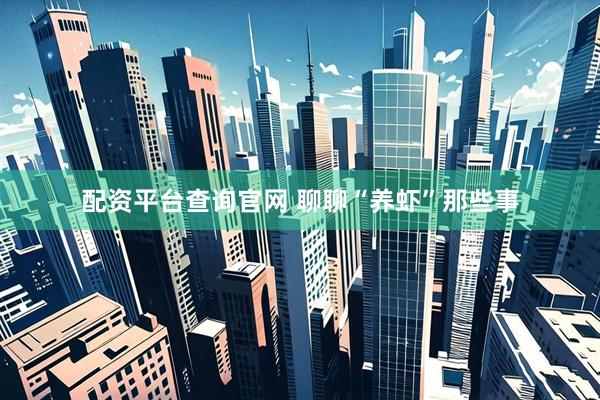 配资平台查询官网 聊聊“养虾”那些事