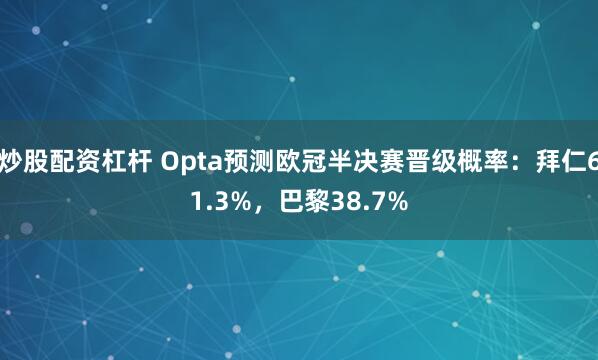 炒股配资杠杆 Opta预测欧冠半决赛晋级概率：拜仁61.3%，巴黎38.7%