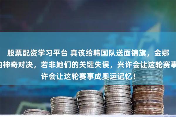 股票配资学习平台 真该给韩国队送面锦旗，金娜英与孙颖莎的神奇对决，若非她们的关键失误，兴许会让这轮赛事成奥运记忆！