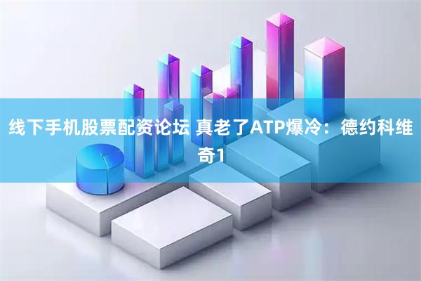 线下手机股票配资论坛 真老了ATP爆冷：德约科维奇1