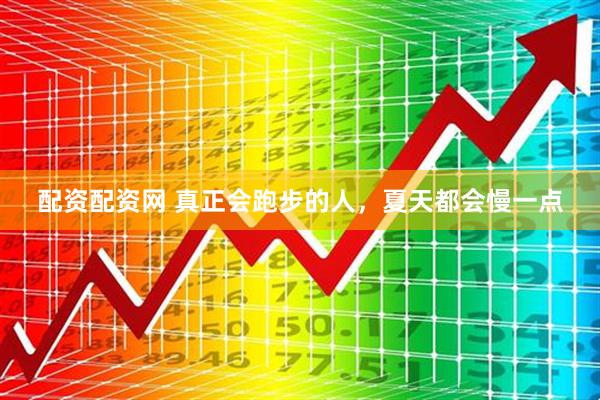 配资配资网 真正会跑步的人，夏天都会慢一点