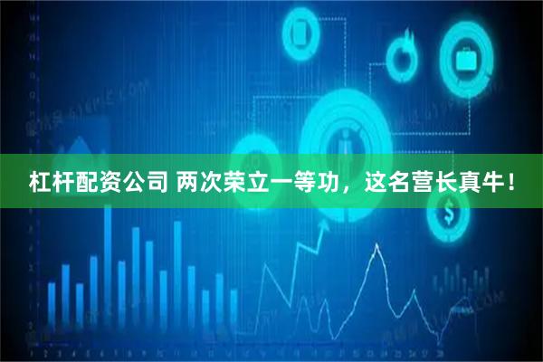 杠杆配资公司 两次荣立一等功，这名营长真牛！