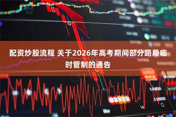 配资炒股流程 关于2026年高考期间部分路段临时管制的通告