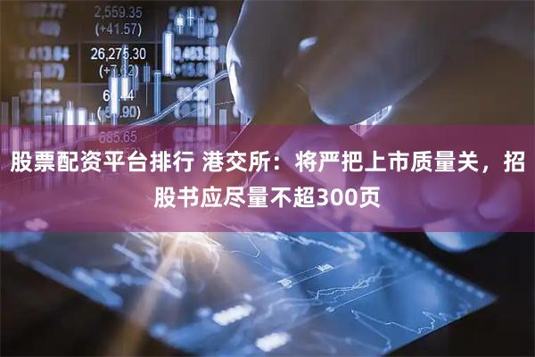 股票配资平台排行 港交所:将严把上市质量关,招股书应尽量不超300页