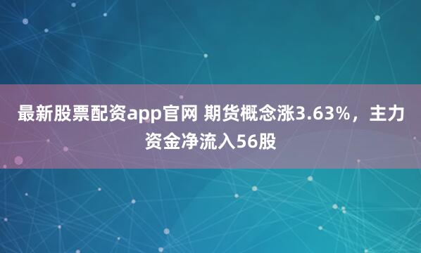 最新股票配资app官网 期货概念涨3.63%，主力资金净流入56股