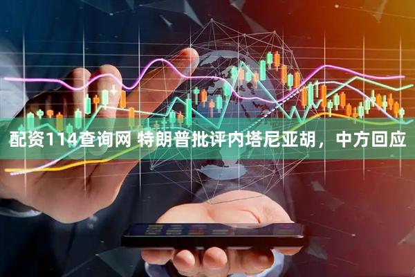 配资114查询网 特朗普批评内塔尼亚胡，中方回应