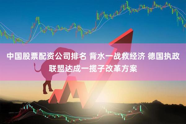 中国股票配资公司排名 背水一战救经济 德国执政联盟达成一揽子改革方案